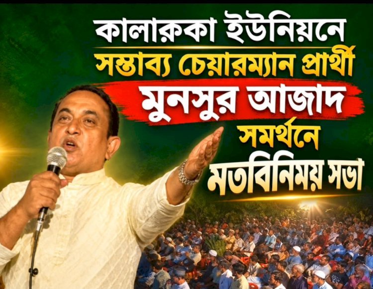 কালারুকা ইউনিয়নের উন্নয়নে মনসুর আজাদ গুরুত্বপূর্ণ ভূমিকা রাখবেন বলে আশাবাদী  - সাংবাদিক মিজানুর রহমান মিজান